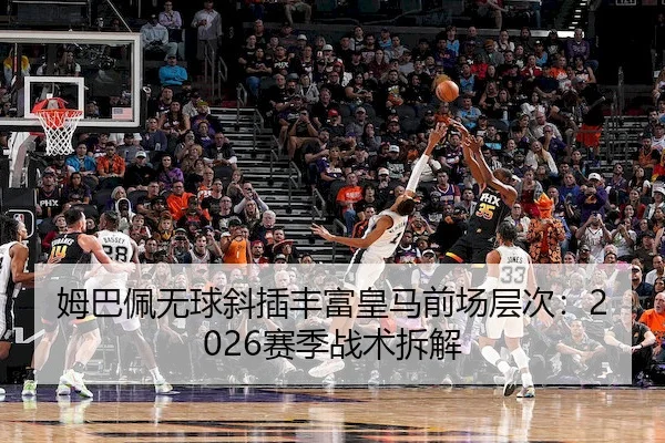 姆巴佩无球斜插丰富皇马前场层次：2026赛季战术拆解